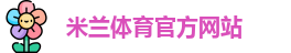 米兰体育·「中国」官方网站-AC MILANSPORTS